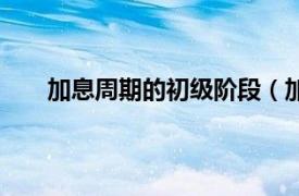 加息周期的初级阶段（加息周期相关内容简介介绍）