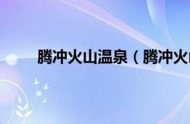 腾冲火山温泉（腾冲火山温泉相关内容简介介绍）