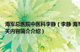 海军总医院中医科李静（李静 海军军医大学 第二军医大学长海医院医生相关内容简介介绍）