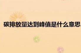 碳排放量达到峰值是什么意思（碳排放峰值相关内容简介介绍）