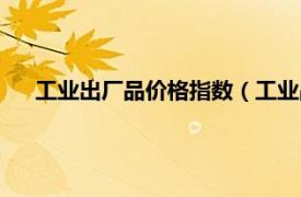 工业出厂品价格指数（工业品出厂价格相关内容简介介绍）