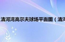 清河湾高尔夫球场平面图（清河湾高尔夫球场相关内容简介介绍）