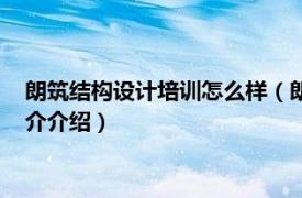 朗筑结构设计培训怎么样（朗筑钢结构设计培训学校相关内容简介介绍）