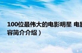 100位最伟大的电影明星 电影（100位最伟大的电影明星相关内容简介介绍）