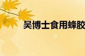 吴博士食用蜂胶品牌相关内容介绍