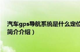 汽车gps导航系统是什么定位系统（汽车GPS导航系统相关内容简介介绍）