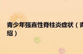 青少年强直性脊柱炎症状（青少年强直性脊柱炎相关内容简介介绍）