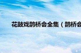 花鼓戏鹊桥会全集（鹊桥会 昆曲剧目相关内容简介介绍）