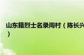 山东籍烈士名录周村（陈长兴 山东周村籍烈士相关内容简介介绍）