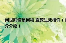 问世间情是何物 直教生死相许（问世间情是何物直教生死相许相关内容简介介绍）