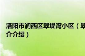 洛阳市涧西区翠堤湾小区（翠堤湾 洛阳市翠堤湾楼盘相关内容简介介绍）