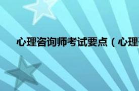 心理咨询师考试要点（心理咨询师考试相关内容简介介绍）