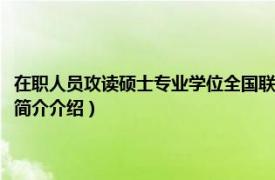 在职人员攻读硕士专业学位全国联考（在职攻读硕士学位全国联考相关内容简介介绍）