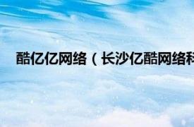 酷亿亿网络（长沙亿酷网络科技有限公司相关内容简介介绍）