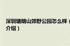 深圳塘朗山郊野公园怎么样（深圳塘朗山郊野公园相关内容简介介绍）