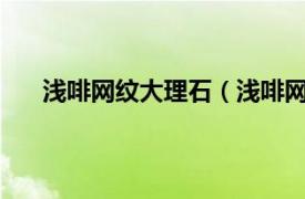 浅啡网纹大理石（浅啡网-细网纹相关内容简介介绍）