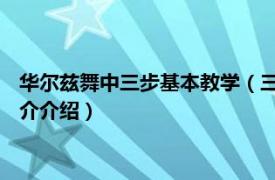 华尔兹舞中三步基本教学（三步舞 华尔兹舞蹈的一种相关内容简介介绍）