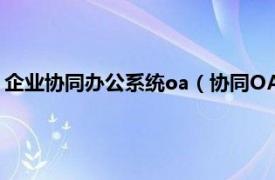 企业协同办公系统oa（协同OA办公管理系统相关内容简介介绍）