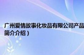 广州爱情故事化妆品有限公司产品（广州爱情故事化妆品有限公司相关内容简介介绍）