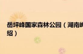 岳坪峰国家森林公园（湖南岣嵝峰国家森林公园相关内容简介介绍）