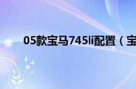 05款宝马745li配置（宝马745i相关内容简介介绍）