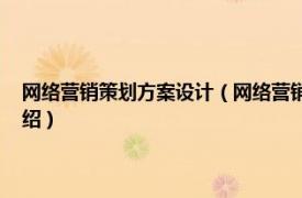 网络营销策划方案设计（网络营销推广方案 策划营销方案相关内容简介介绍）