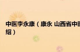 中医李永康（康永 山西省中医药研究院主任药师相关内容简介介绍）