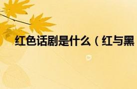 红色话剧是什么（红与黑 话剧剧目相关内容简介介绍）