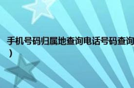 手机号码归属地查询电话号码查询（手机号码归属地查询相关内容简介介绍）