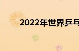 2022年世界乒乓球团体锦标赛时间