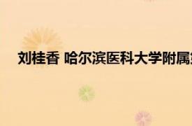 刘桂香 哈尔滨医科大学附属第五医院医生相关内容简介介绍