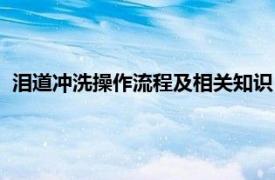 泪道冲洗操作流程及相关知识（泪道冲洗法相关内容简介介绍）