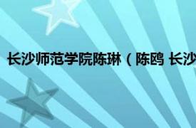 长沙师范学院陈琳（陈鸥 长沙师范学校教师相关内容简介介绍）