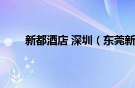 新都酒店 深圳（东莞新都酒店相关内容简介介绍）