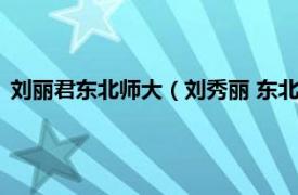 刘丽君东北师大（刘秀丽 东北师范大学教授相关内容简介介绍）