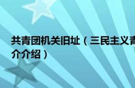 共青团机关旧址（三民主义青年团中央团部旧址大门相关内容简介介绍）