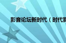 影音论坛新时代（时代影视论坛相关内容简介介绍）