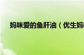 妈咪爱的鱼肝油（优生妈咪鱼肝油相关内容简介介绍）