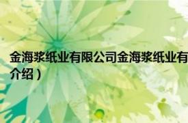 金海浆纸业有限公司金海浆纸业有限（海南金海浆纸有限公司相关内容简介介绍）