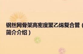 钢丝网骨架高密度聚乙烯复合管（钢丝网骨架塑料 聚乙烯复合管相关内容简介介绍）