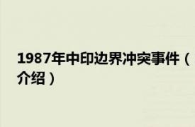 1987年中印边界冲突事件（1987年中印边境冲突相关内容简介介绍）