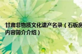 甘肃非物质文化遗产名录（石板房 甘肃省县 市、区级非物质文化遗产相关内容简介介绍）