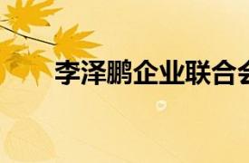 李泽鹏企业联合会会员相关内容简介