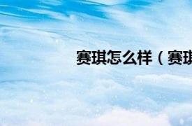 赛琪怎么样（赛琪相关内容简介介绍）