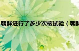 朝鲜进行了多少次核试验（朝鲜第三次核试验相关内容简介介绍）