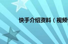 快手介绍资料（视频快手相关内容简介介绍）