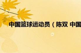 中国篮球运动员（陈双 中国篮球运动员相关内容简介介绍）