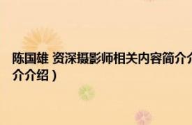 陈国雄 资深摄影师相关内容简介介绍图片（陈国雄 资深摄影师相关内容简介介绍）