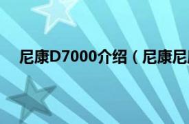 尼康D7000介绍（尼康尼康D7000相关内容简介介绍）