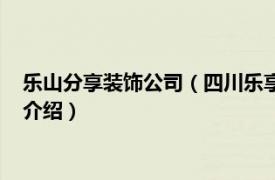 乐山分享装饰公司（四川乐享家装饰设计有限公司相关内容简介介绍）